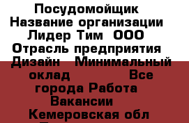 Посудомойщик › Название организации ­ Лидер Тим, ООО › Отрасль предприятия ­ Дизайн › Минимальный оклад ­ 17 000 - Все города Работа » Вакансии   . Кемеровская обл.,Прокопьевск г.